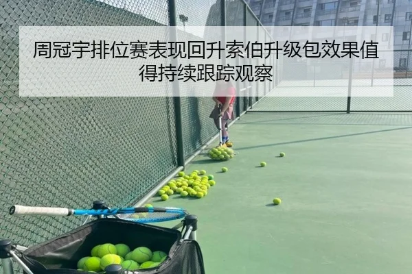 周冠宇排位赛表现回升索伯升级包效果值得持续跟踪观察